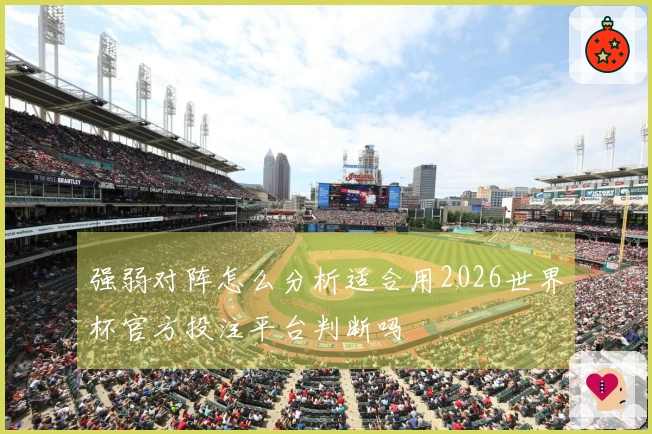 强弱对阵怎么分析适合用2026世界杯官方投注平台判断吗