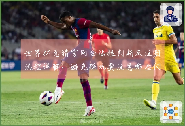 世界杯竞猜官网合法性判断及注册流程详解，避免踩坑要注意哪些问题