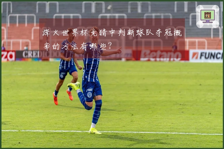 烽火世界杯竞猜中判断球队夺冠概率的方法有哪些？