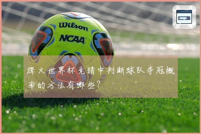 烽火世界杯竞猜中判断球队夺冠概率的方法有哪些？