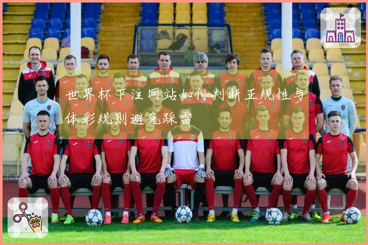 世界杯下注网站如何判断正规性与体彩规则避免踩雷