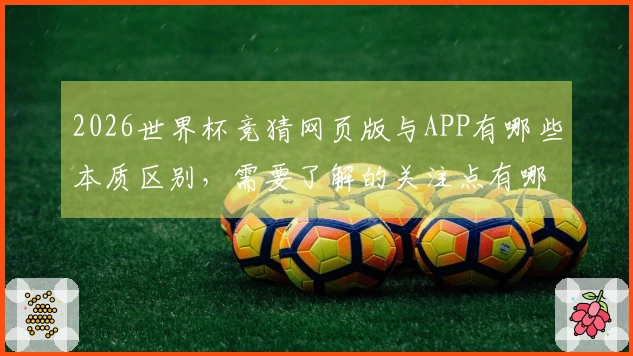 2026世界杯竞猜网页版与APP有哪些本质区别，需要了解的关注点有哪些？