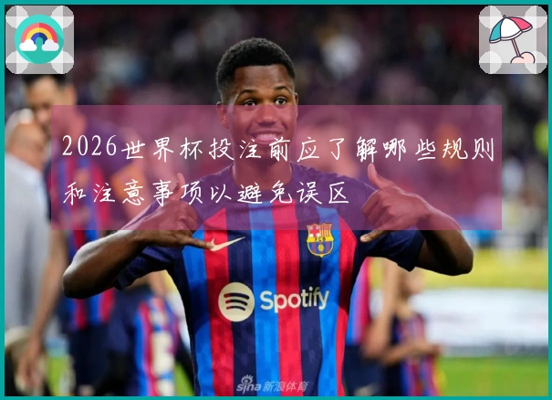 2026世界杯投注前应了解哪些规则和注意事项以避免误区