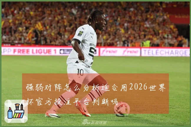强弱对阵怎么分析适合用2026世界杯官方投注平台判断吗