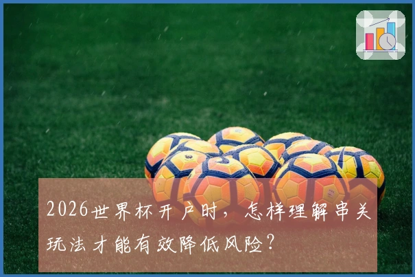 2026世界杯开户时，怎样理解串关玩法才能有效降低风险？