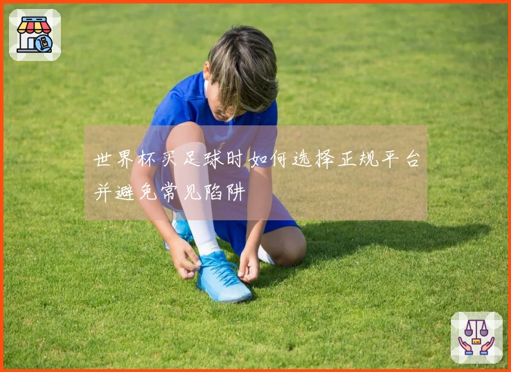 世界杯买足球时如何选择正规平台并避免常见陷阱