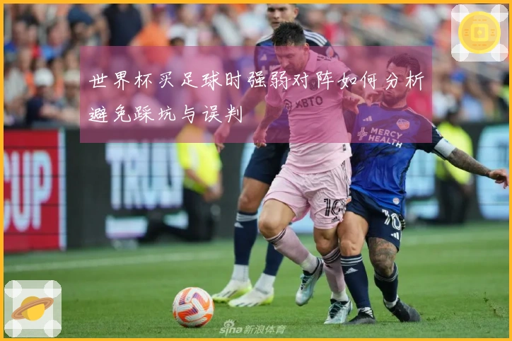 世界杯买足球时强弱对阵如何分析避免踩坑与误判