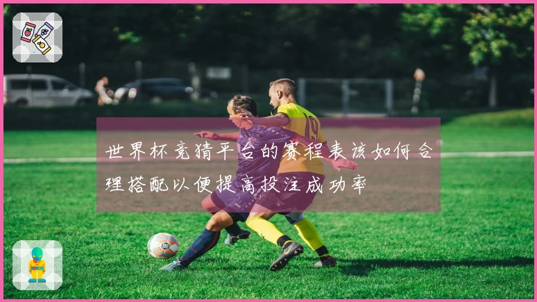 世界杯竞猜平台的赛程表该如何合理搭配以便提高投注成功率