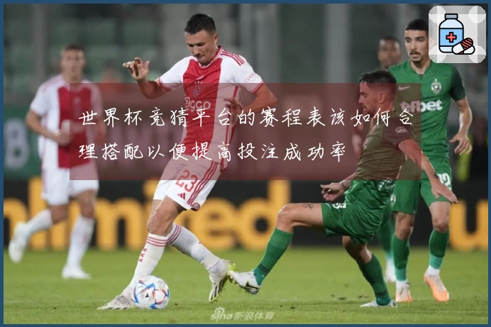 世界杯竞猜平台的赛程表该如何合理搭配以便提高投注成功率