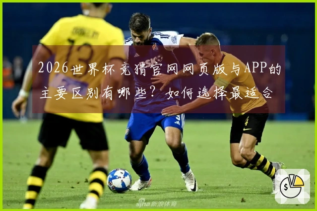 2026世界杯竞猜官网网页版与APP的主要区别有哪些？如何选择最适合的下注方式？